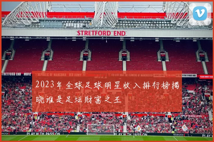 2023年全球足球明星收入排行榜揭晓谁是足坛财富之王