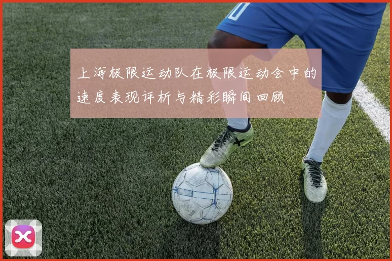 上海极限运动队在极限运动会中的速度表现评析与精彩瞬间回顾