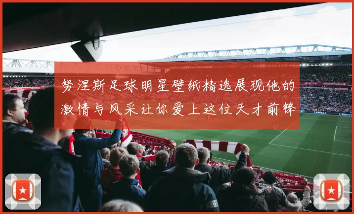 努涅斯足球明星壁纸精选展现他的激情与风采让你爱上这位天才前锋