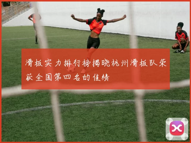 滑板实力排行榜揭晓杭州滑板队荣获全国第四名的佳绩