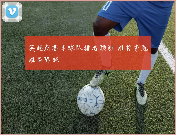 英超新赛季球队排名预测 谁将夺冠谁恐降级