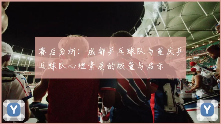 赛后分析：成都乒乓球队与重庆乒乓球队心理素质的较量与启示