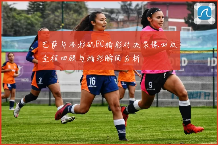 巴萨与洛杉矶FC精彩对决录像回放全程回顾与精彩瞬间分析