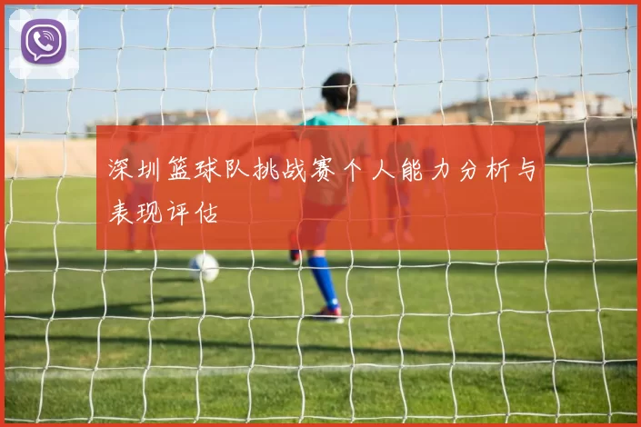 深圳篮球队挑战赛个人能力分析与表现评估