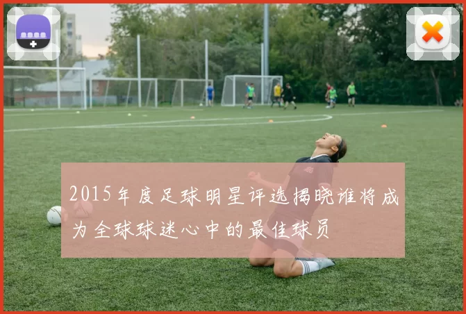 2015年度足球明星评选揭晓谁将成为全球球迷心中的最佳球员