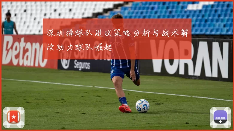 深圳排球队进攻策略分析与战术解读助力球队崛起
