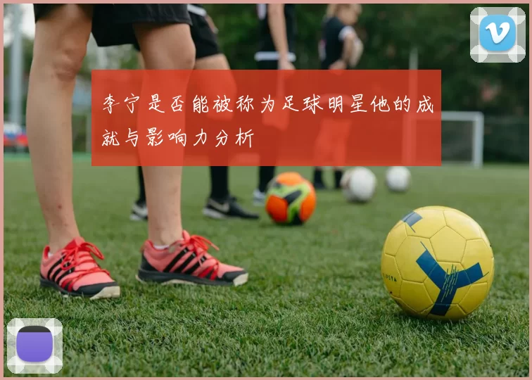 李宁是否能被称为足球明星他的成就与影响力分析