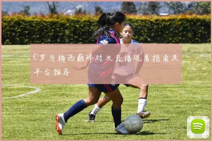 C罗与梅西巅峰对决直播观看指南及平台推荐