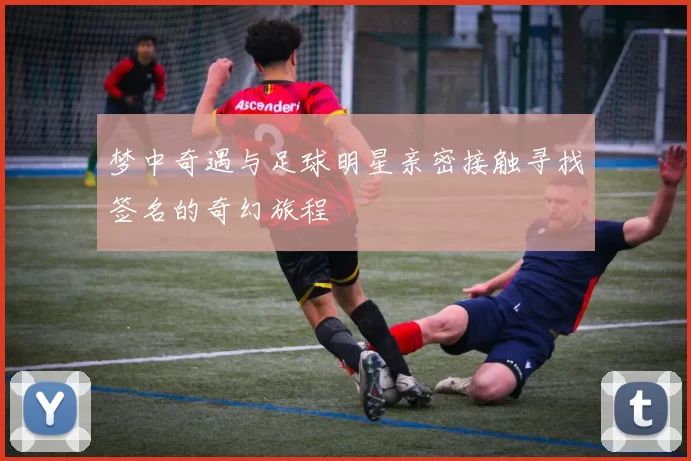梦中奇遇与足球明星亲密接触寻找签名的奇幻旅程