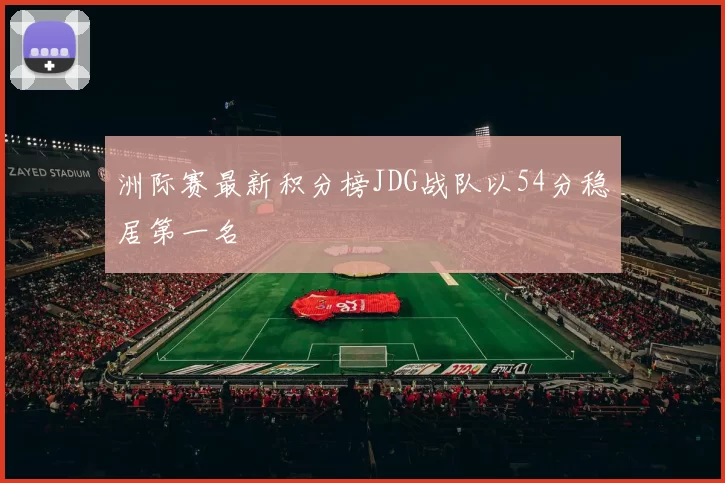 洲际赛最新积分榜JDG战队以54分稳居第一名