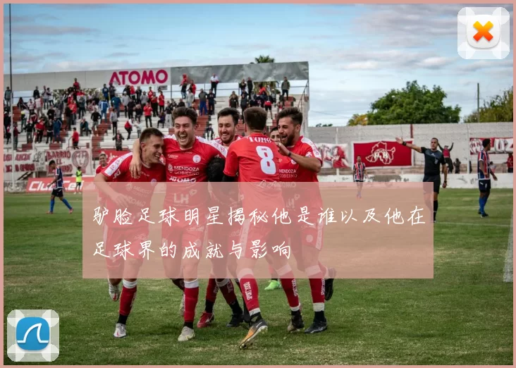 驴脸足球明星揭秘他是谁以及他在足球界的成就与影响