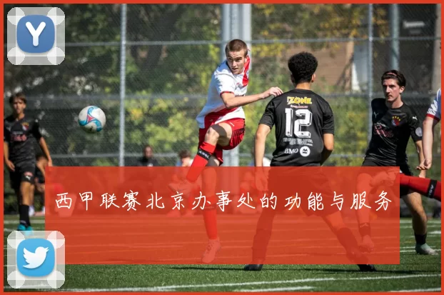 西甲联赛北京办事处的功能与服务