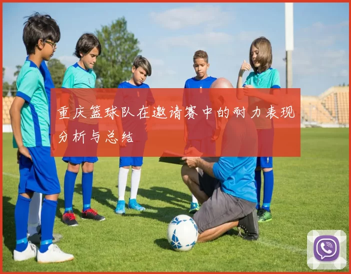 重庆篮球队在邀请赛中的耐力表现分析与总结