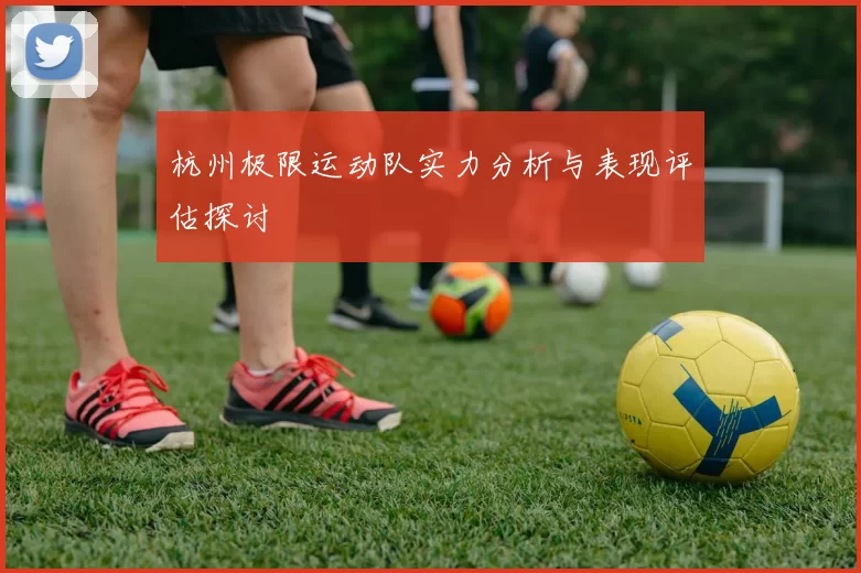 杭州极限运动队实力分析与表现评估探讨