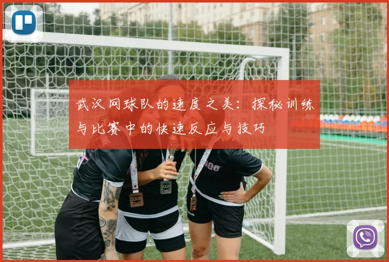 武汉网球队的速度之美：探秘训练与比赛中的快速反应与技巧