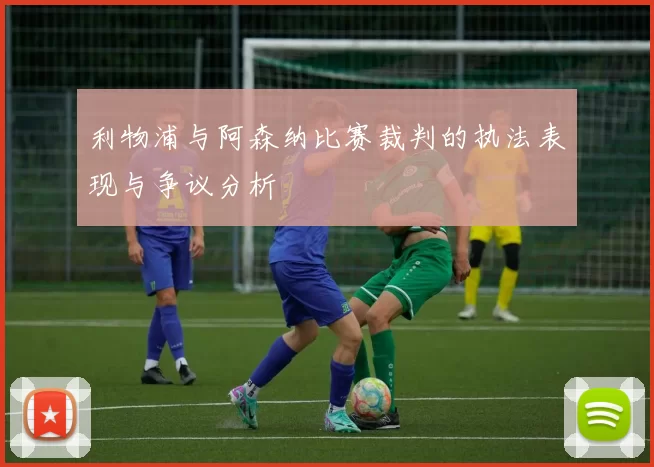 利物浦与阿森纳比赛裁判的执法表现与争议分析