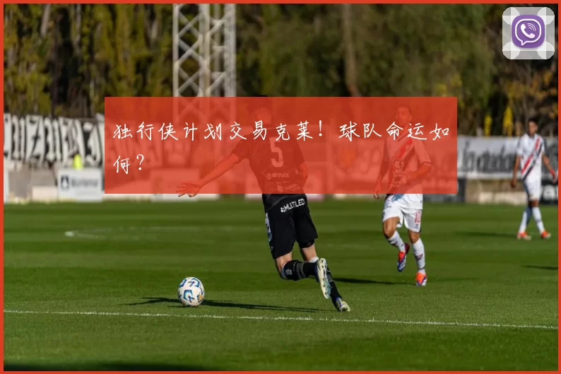独行侠计划交易克莱！球队命运如何？