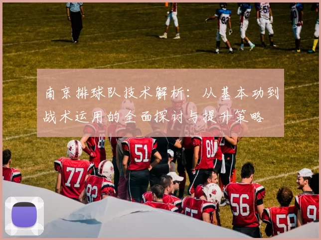 南京排球队技术解析：从基本功到战术运用的全面探讨与提升策略