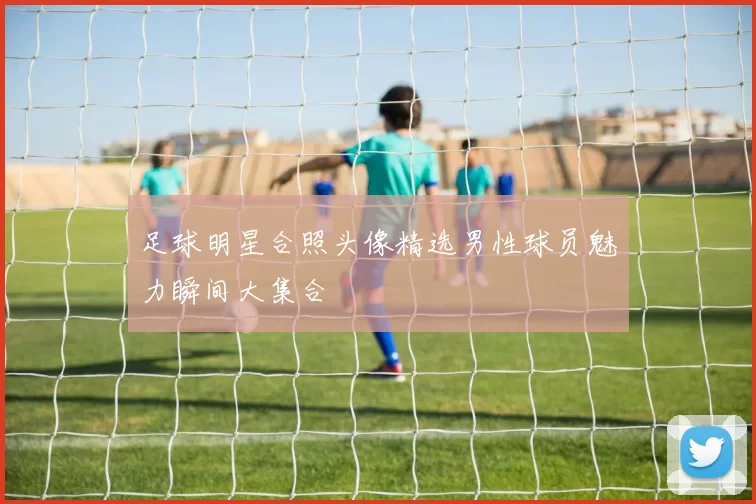 足球明星合照头像精选男性球员魅力瞬间大集合