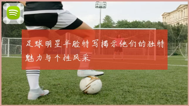 足球明星半脸特写揭示他们的独特魅力与个性风采