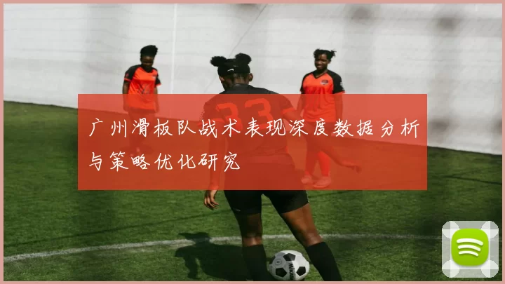 广州滑板队战术表现深度数据分析与策略优化研究