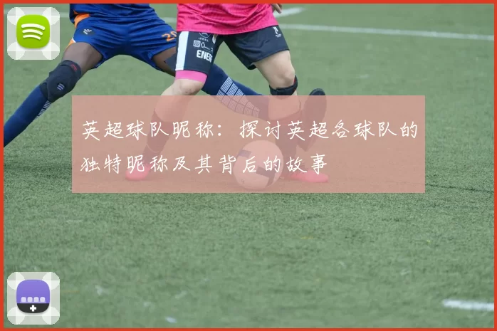 英超球队昵称：探讨英超各球队的独特昵称及其背后的故事