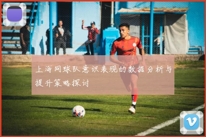 上海网球队意识表现的数据分析与提升策略探讨