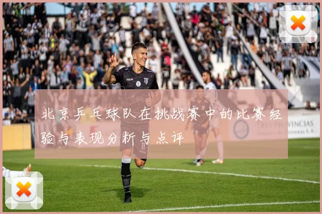 北京乒乓球队在挑战赛中的比赛经验与表现分析与点评