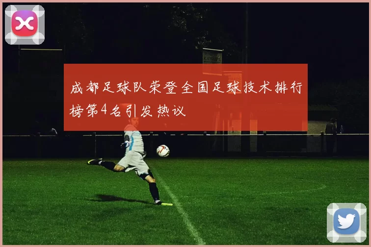 成都足球队荣登全国足球技术排行榜第4名引发热议
