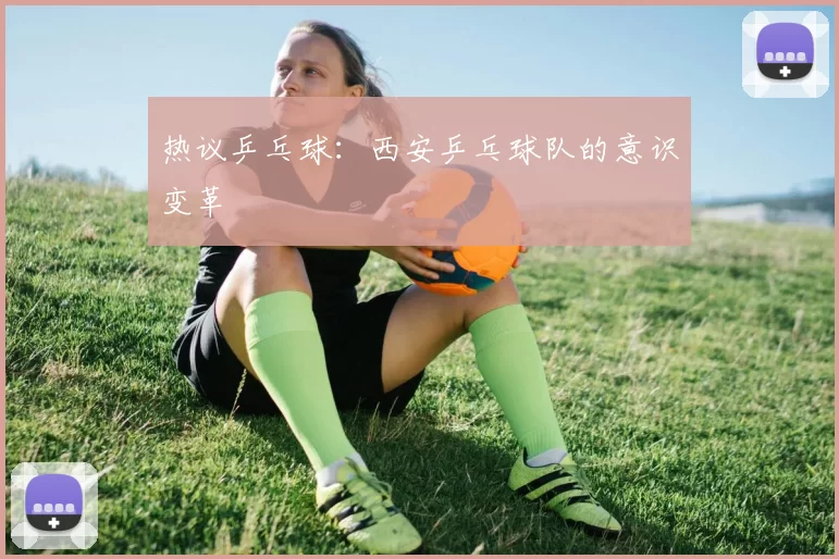热议乒乓球：西安乒乓球队的意识变革