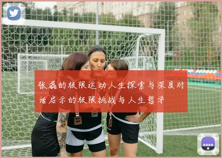 张磊的极限运动人生探索与深度对话启示的极限挑战与人生哲学